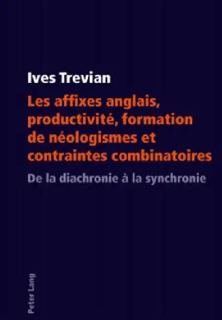 Les affixes anglais, productivité, formation de néologismes et contraintes combinatoires: De la diachronie à la synchronie by Ives Trevian