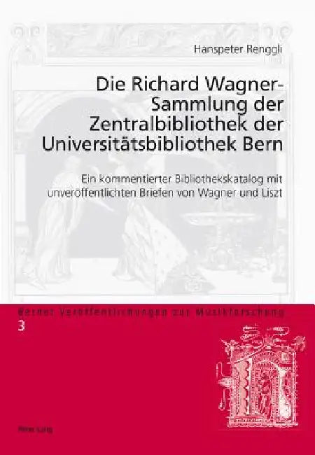 Die Richard Wagner-Sammlung der Zentralbibliothek der Universitaetsbibliothek Bern: Ein kommentierter Bibliothekskatalog mit unveroeffentlichten Brief by Anselm Gerhard, Hanspeter Renggli-Zubler, Hanspeter Renggli-Zubler