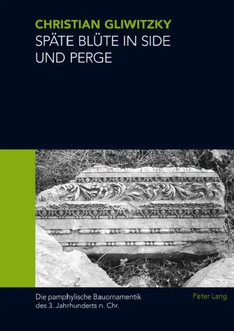 Spaete Bluete in Side Und Perge: Die Pamphylische Bauornamentik Des 3. Jahrhunderts N. Chr. by Christian Alexander Gliwitzky