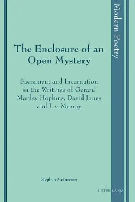 The Enclosure of an Open Mystery; Sacrament and Incarnation in the Writings of Gerard Manley Hopkins, David Jones and Les Murray by Stephen McInerney