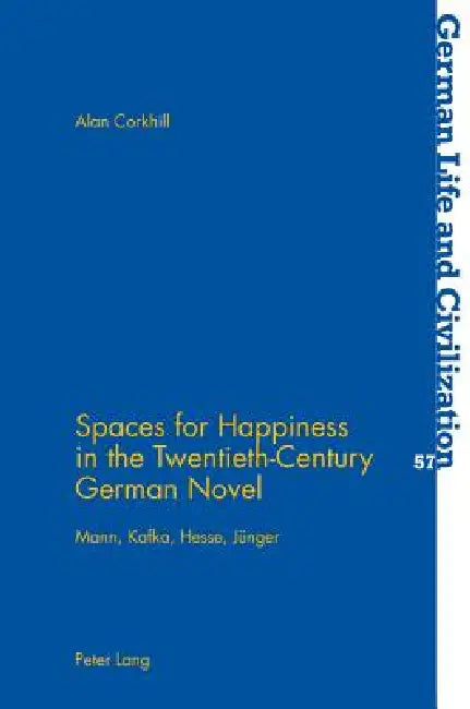 Spaces for Happiness in the Twentieth-Century German Novel: Mann, Kafka, Hesse, Juenger by Jost Hermand, Alan Corkhill