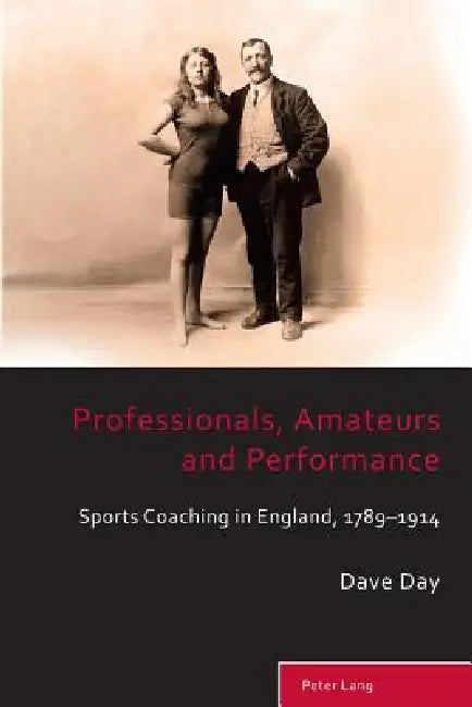 Professionals, Amateurs and Performance; Sports Coaching in England, 1789-1914 by David John Day