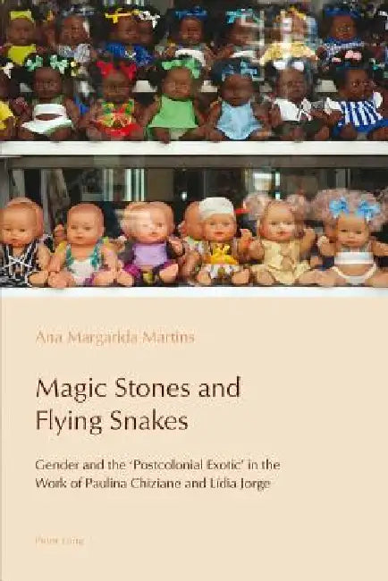 Magic Stones and Flying Snakes: Gender and the 'Postcolonial Exotic' in the Work of Paulina Chiziane and Lídia Jorge by Cláudia Pazos-Alonso, Paulo De Medeiros, Ana Margarida Martins