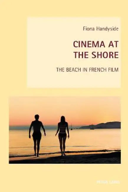 Cinema at the Shore: The Beach in French Film by Wendy Everett, Axel Goodbody, Fiona Handyside