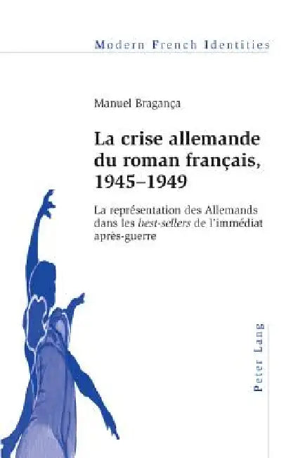 La crise allemande du roman français, 1945-1949: La représentation des Allemands dans les best-sellers I de l'immédiat après-guerre" by Manuel Bragança