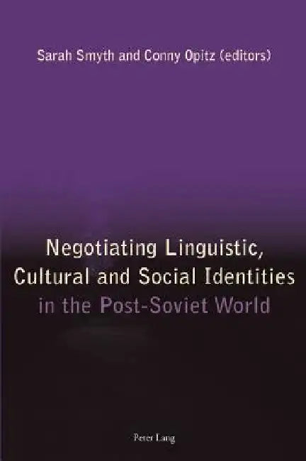 Negotiating Linguistic, Cultural and Social Identities in the Post-Soviet World by Sarah Smyth, Conny Opitz