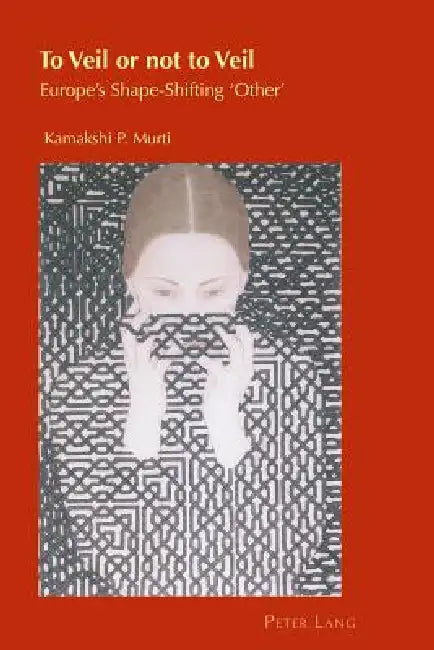 To Veil or not to Veil: Europe's Shape-Shifting 'Other' by Helen Chambers, Kamakshi P. Murti