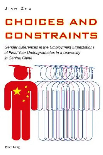 Choices and Constraints: Gender Differences in the Employment Expectations of Final Year Undergraduates in a University in Central China by Jian Zhu