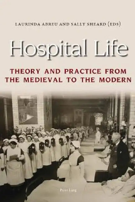 Hospital Life: Theory and Practice from the Medieval to the Modern by Laurinda Abreu, Sally Sheard