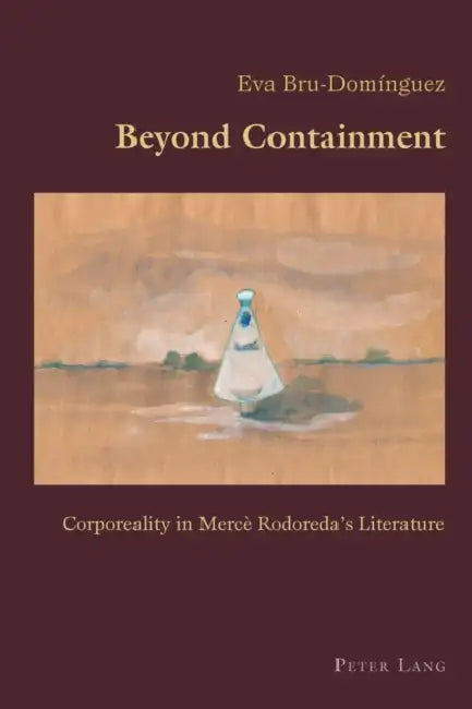 Beyond Containment: Corporeality in Mercè Rodoreda's Literature by Claudio Canaparo, Eva Bru-Dominguez