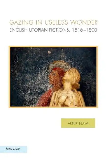 Gazing in Useless Wonder: English Utopian Fictions, 1516-1800 by Raffaella Baccolini, Joachim Fischer, Michael Griffin
