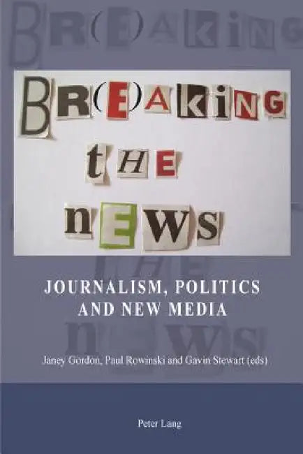 Br(e)aking the News; Journalism, Politics and New Media by Janey Gordon, Paul Rowinski, Gavin Stewart