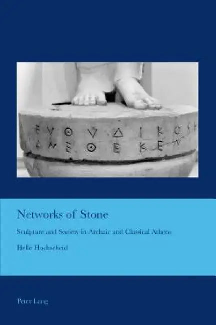 Networks of Stone: Sculpture and Society in Archaic and Classical Athens by J. Barrie Bullen, Helle Hochscheid