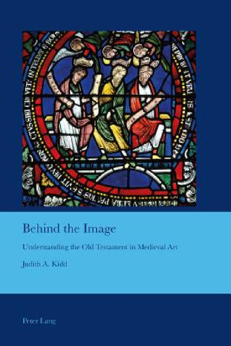 Behind the Image: Understanding the Old Testament in Medieval Art by J. B. Bullen, Judith A. Kidd