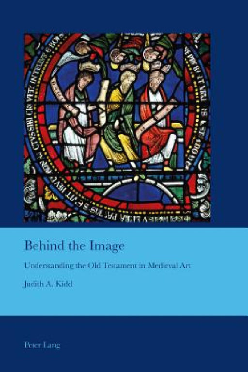 Behind the Image: Understanding the Old Testament in Medieval Art by J. B. Bullen, Judith A. Kidd