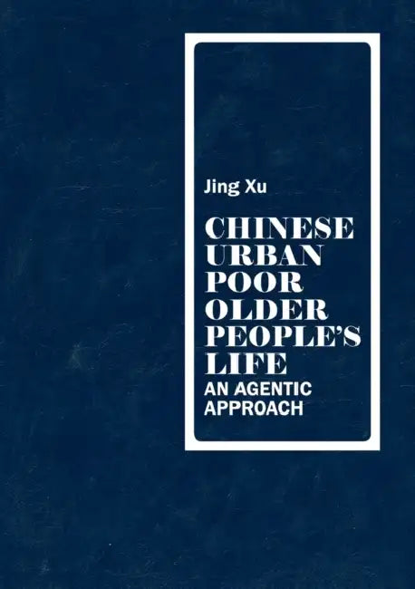 Chinese urban poor older people's life: An agentic approach by Jing Xu