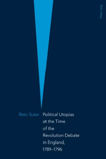 Political Utopias at the Time of the Revolution Debate in England, 1789 -1796 by Reto Suter