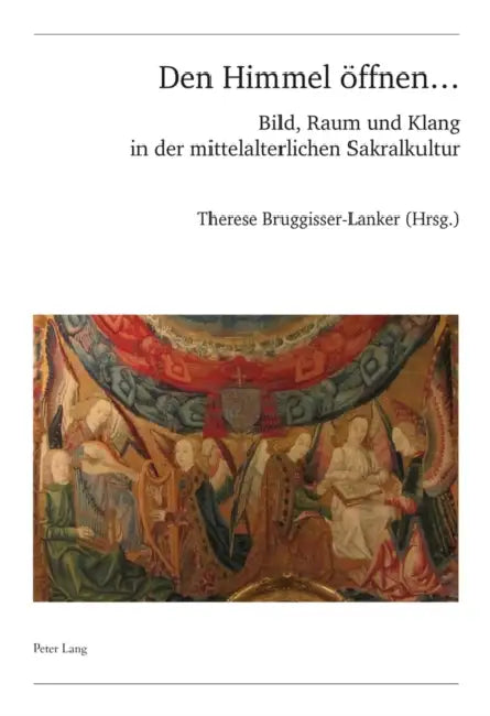 Den Himmel Oeffnen ...: Bild, Raum Und Klang in Der Mittelalterlichen Sakralkultur by Schweiz Musikforschende Gesellschaft, Therese Bruggisser-Lanker