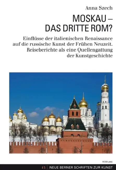 Moskau - Das Dritte Rom?: Einfluesse Der Italienischen Renaissance Auf Die Russische Kunst Der Fruehen Neuzeit. Reiseberichte ALS Eine Quellenga by Universitätsbibliothek Bern, Anna Szech