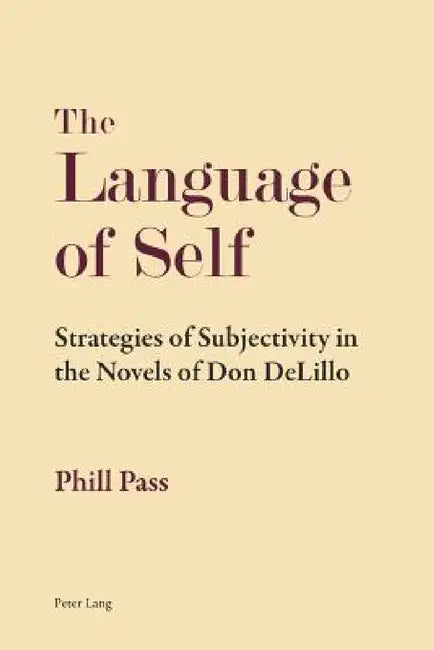 The Language of Self: Strategies of Subjectivity in the Novels of Don DeLillo by Phill Pass