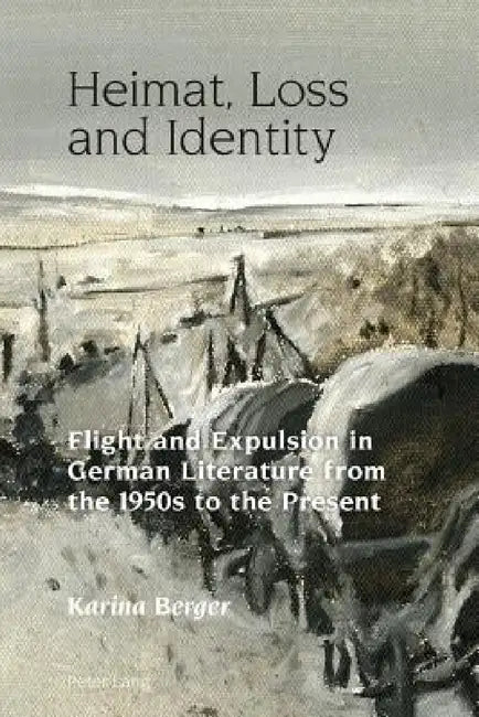 Heimat, Loss and Identity: Flight and Expulsion in German Literature from the 1950s to the Present by Robert Vilain, Karina Berger
