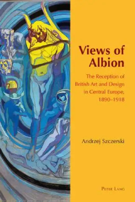 Views of Albion; The Reception of British Art and Design in Central Europe, 1890-1918 by Andrzej Szczerski