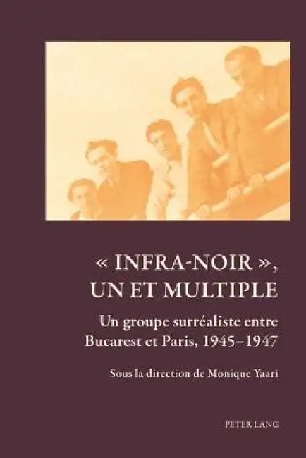 Infra-noir, un et multiple: Un groupe surréaliste entre Bucarest et Paris, 1945-1947 by Monique Yaari
