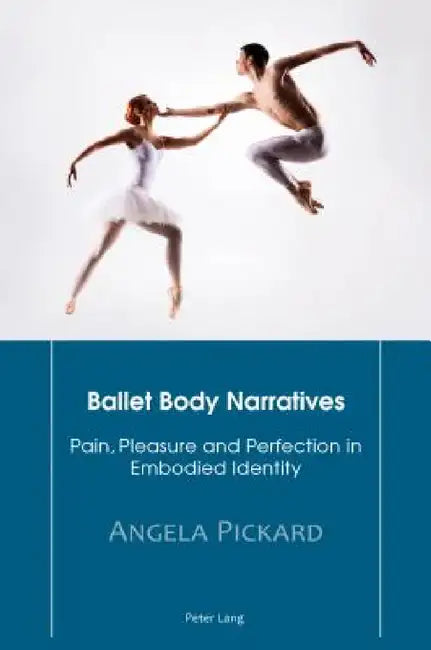 Ballet Body Narratives: Pain, Pleasure and Perfection in Embodied Identity by Angela Pickard
