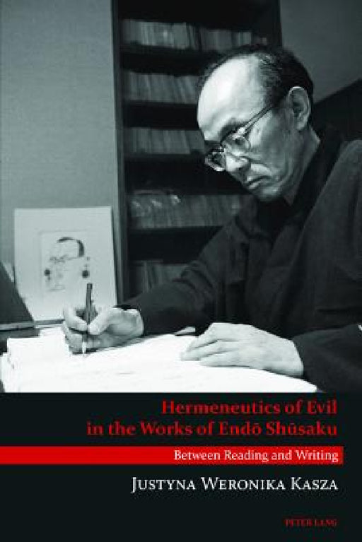Hermeneutics of Evil in the Works of Endō Shūsaku: Between Reading and Writing by Justyna Weronika Kasza