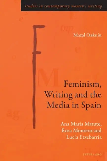 Feminism, Writing and the Media in Spain: Ana María Matute, Rosa Montero and Lucía Etxebarria by Gill Rye