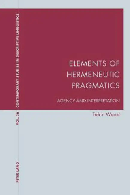 Elements of Hermeneutic Pragmatics: Agency and Interpretation by Karl Bernhardt, Graeme Davis, Tahir Wood