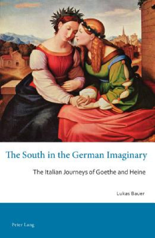 The South in the German Imaginary: The Italian Journeys of Goethe and Heine by Tim Mehigan, Gerhard Schulz, Lukas Bauer