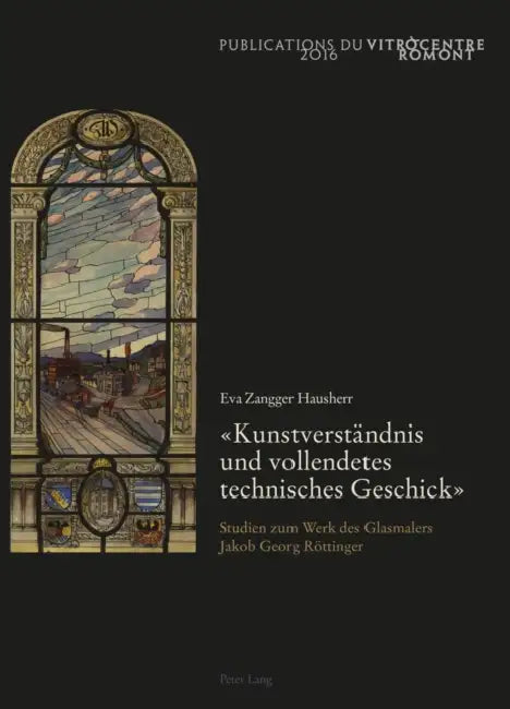 «Kunstverstaendnis Und Vollendetes Technisches Geschick»: Studien Zum Werk Des Glasmalers Jakob Georg Roettinger by Eva Zangger Hausherr