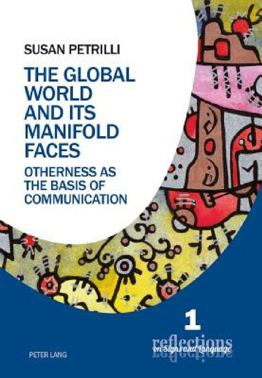The Global World and its Manifold Faces: Otherness as the Basis of Communication by Susan Petrilli, Augusto Ponzio, Susan Petrilli