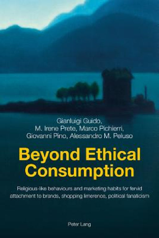 Beyond Ethical Consumption: Religious-Like Behaviours and Marketing Habits for Fervid Attachment to Brands, Shopping Limerence, Political Fanatici by Giovanni Pino, Alessandro M. Peluso, Gianluigi Guido