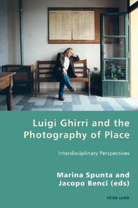 Luigi Ghirri and the Photography of Place: Interdisciplinary Perspectives by Pierpaolo Antonello, Robert S. C. Gordon, Marina Spunta