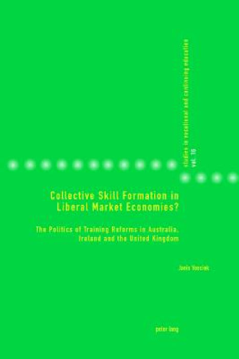 Collective Skill Formation in Liberal Market Economies?: The Politics of Training Reforms in Australia, Ireland and the United Kingdom by Janis Vossiek