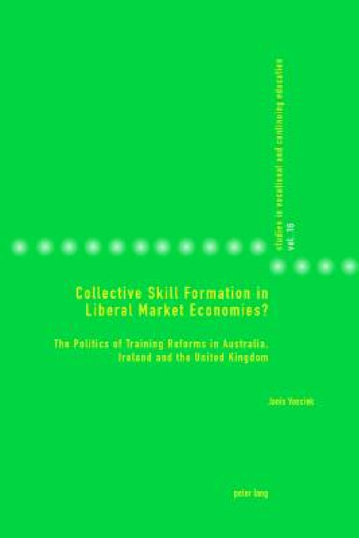 Collective Skill Formation in Liberal Market Economies?: The Politics of Training Reforms in Australia, Ireland and the United Kingdom by Janis Vossiek