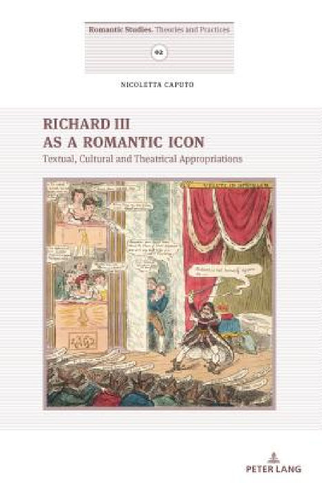 Richard III as a Romantic Icon: Textual, Cultural and Theatrical Appropriations by Serena Baiesi, Lilla Maria Crisafulli, Nicoletta Caputo