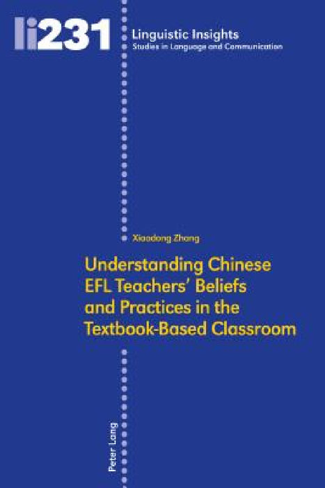 Understanding Chinese EFL Teachers' Beliefs and Practices in the Textbook-Based Classroom by Maurizio Gotti, Xiaodong Zhang