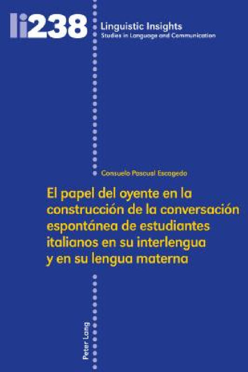 El Papel del Oyente En La Construcción de la Conversación Espontánea de Estudiantes Italianos En Su Interlengua Y En Su Lengua Materna by Maurizio Gotti, Consuelo Pascual Escagedo