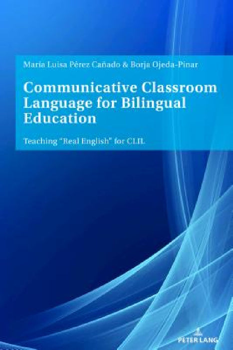 Communicative Classroom Language for Bilingual Education: Teaching «Real English» for CLIL by Maria Luisa Pérez Cañado, Borja Ojeda-Pinar