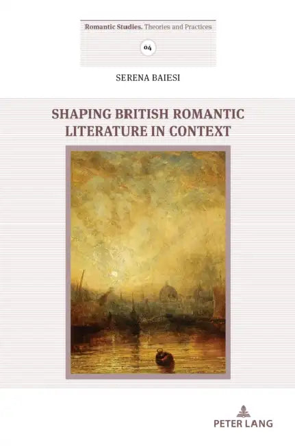Shaping British Romantic Literature in Context by Serena Baiesi