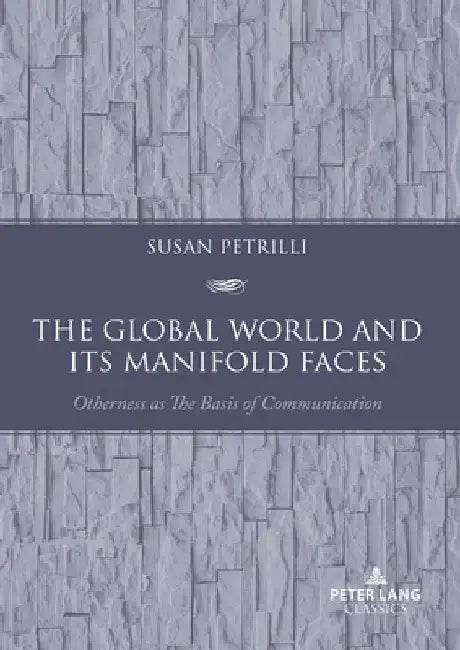 The Global World and Its Manifold Faces: Otherness as the Basis of Communication by Susan Petrilli