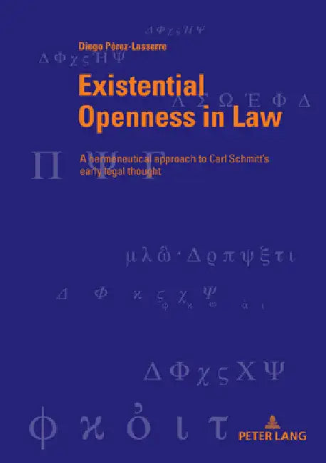 Existential Openness in Law: A hermeneutical approach to Carl Schmitt's early legal thought by Martin Bondeli