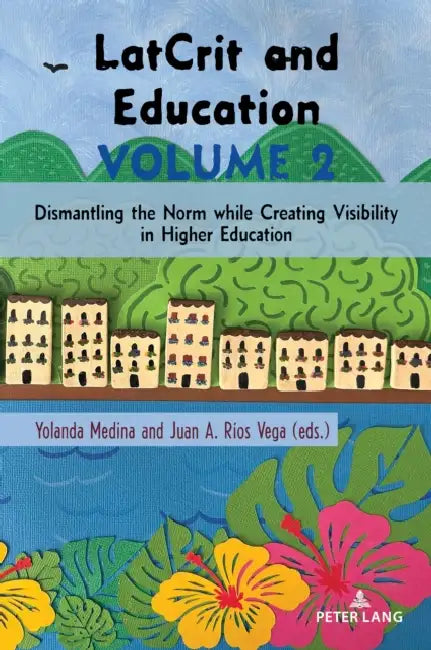 LatCrit and Education Volume 2: Dismantling the Norm while Creating Visibility in Higher Education by Margarita Machado-Casas, Yolanda Medina, Yolanda Medina
