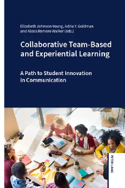 Collaborative Team-Based and Experiential Learning: A Path to Student Innovation in Communication by Elizabeth Johnson-Young, Adria Y. Goldman, Alexis Walker