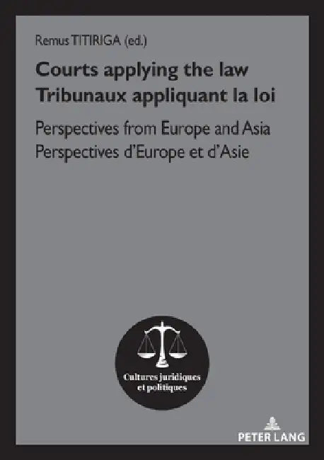 Courts applying the law / Tribunaux appliquant la loi: Perspectives from Europe and Asia / Perspectives d'Europe et d'Asie by Remus Titiriga