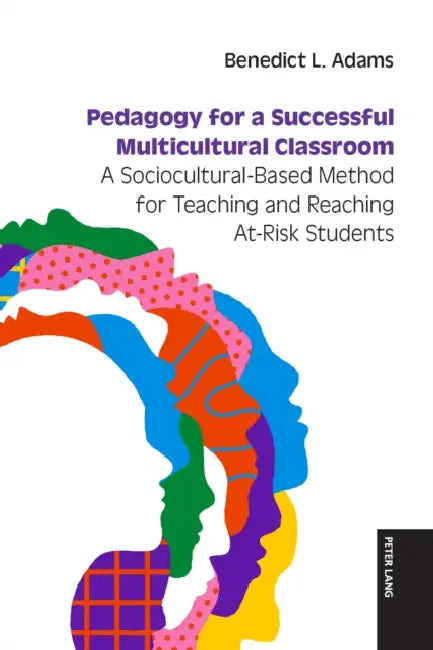 Pedagogy for a Successful Multicultural Classroom: A Sociocultural-Based Method for Teaching and Reaching At-Risk Students by Benedict Adams