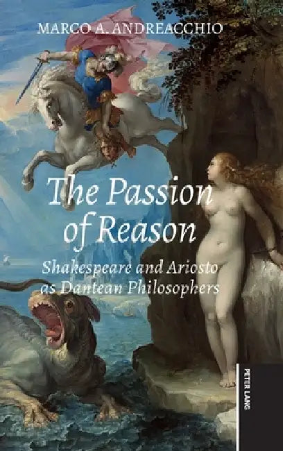 The Passion of Reason: Shakespeare and Ariosto as Dantean Philosophers by Marco Andreacchio